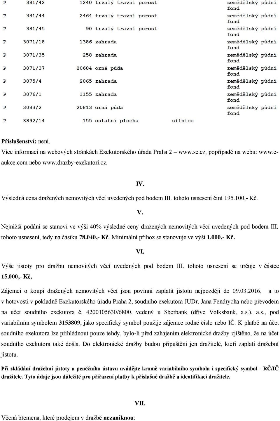 Nejnižší podání se stanoví ve výši 40% výsledné ceny dražených nemovitých věcí uvedených pod bodem III. tohoto usnesení, tedy na částku 78.040,- Kč. Minimální příhoz se stanovuje ve výši 1.000,- Kč.