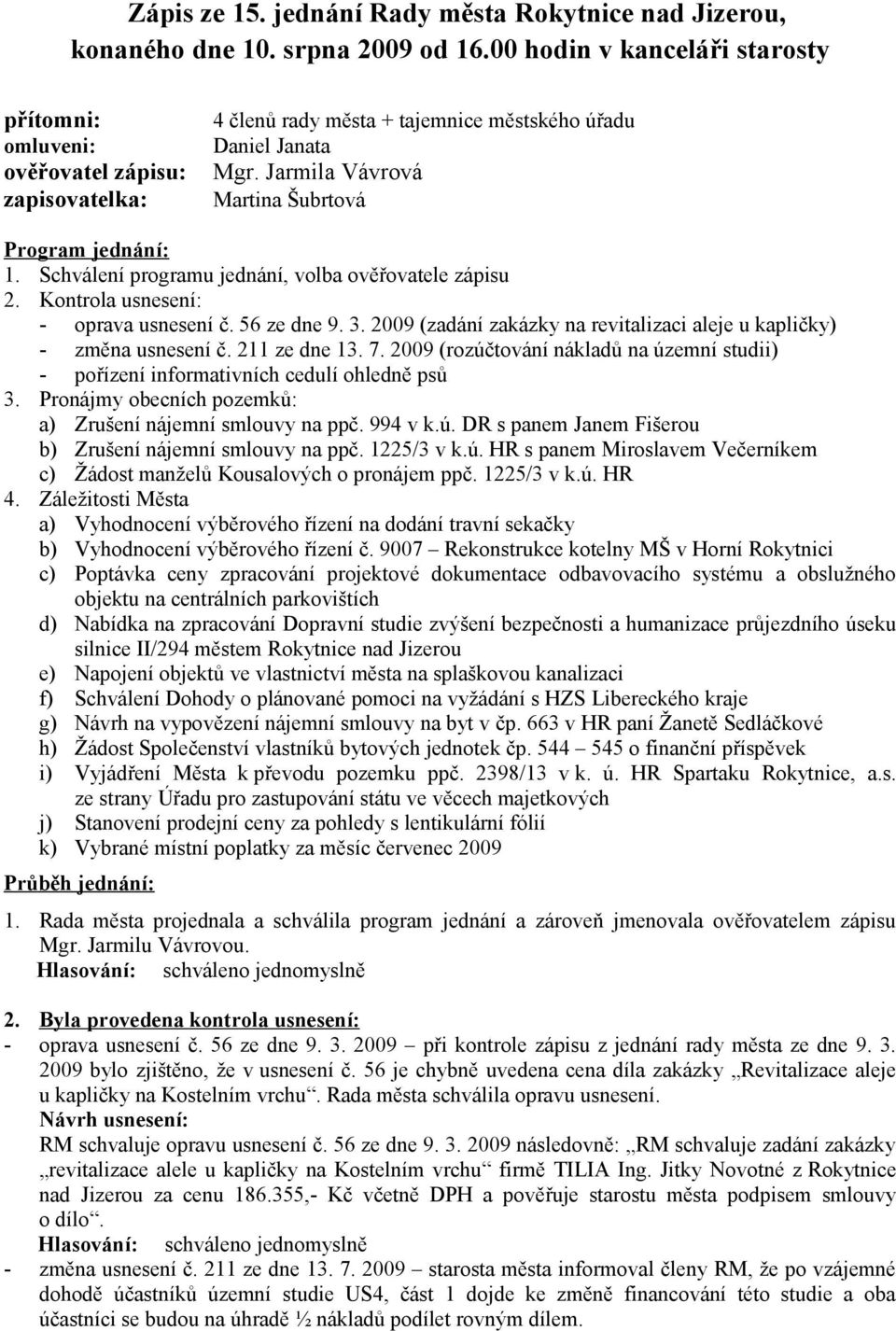 Jarmila Vávrová Martina Šubrtová Program jednání: 1. Schválení programu jednání, volba ověřovatele zápisu 2. Kontrola usnesení: - oprava usnesení č. 56 ze dne 9. 3.