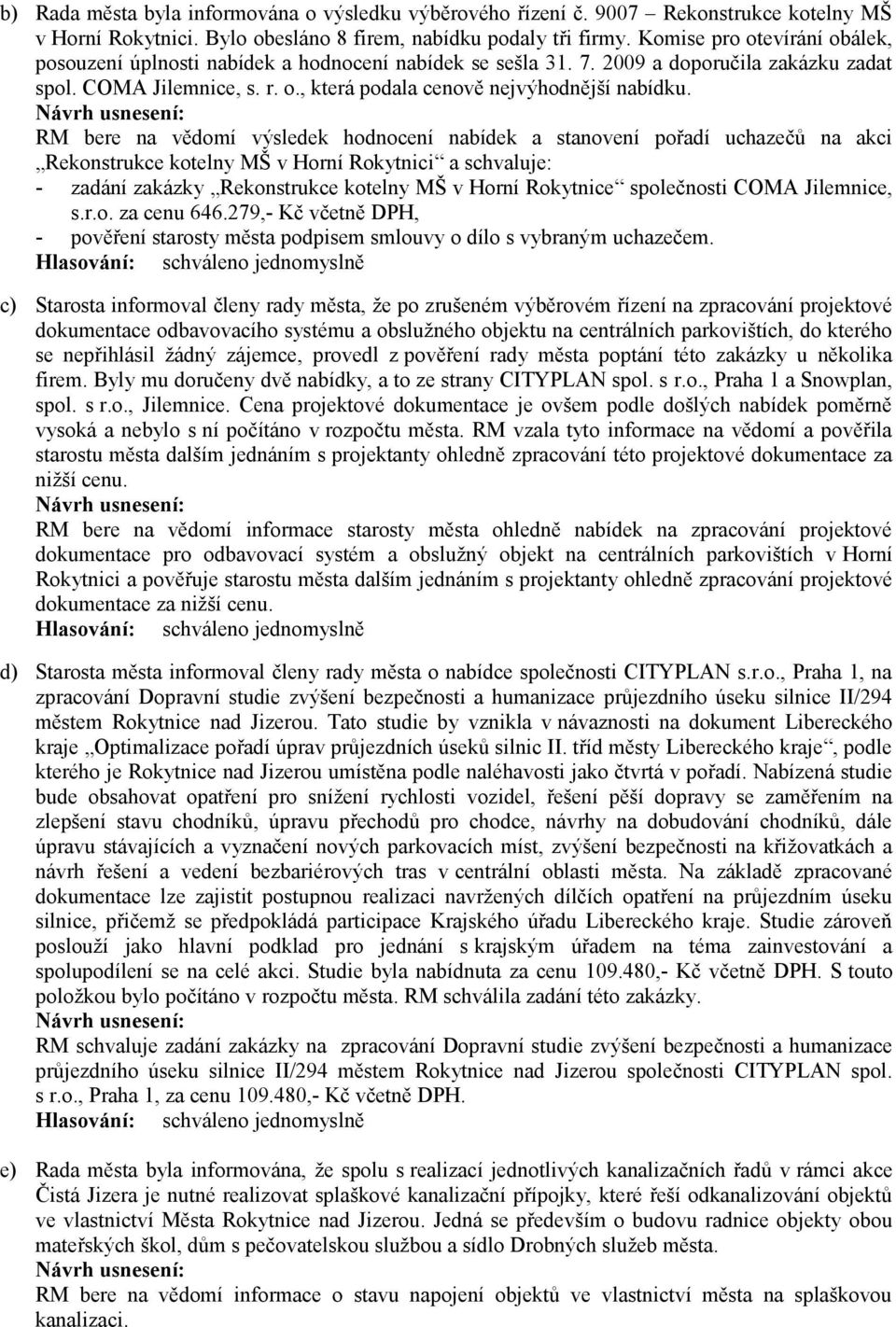 RM bere na vědomí výsledek hodnocení nabídek a stanovení pořadí uchazečů na akci Rekonstrukce kotelny MŠ v Horní Rokytnici a schvaluje: - zadání zakázky Rekonstrukce kotelny MŠ v Horní Rokytnice