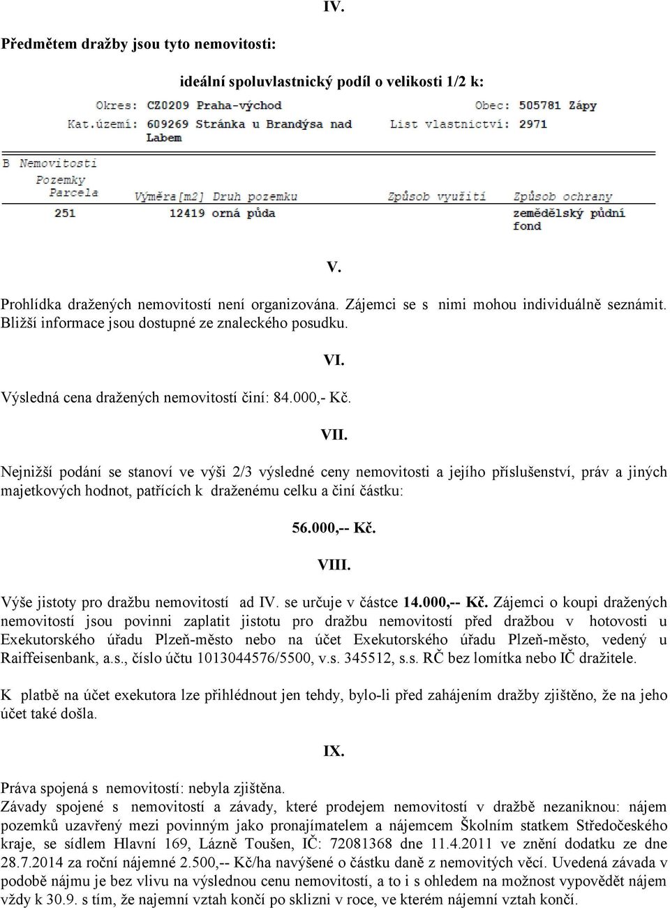 Nejnižší podání se stanoví ve výši 2/3 výsledné ceny nemovitosti a jejího příslušenství, práv a jiných majetkových hodnot, patřících k draženému celku a činí částku: 56.000,-- Kč. VIII.