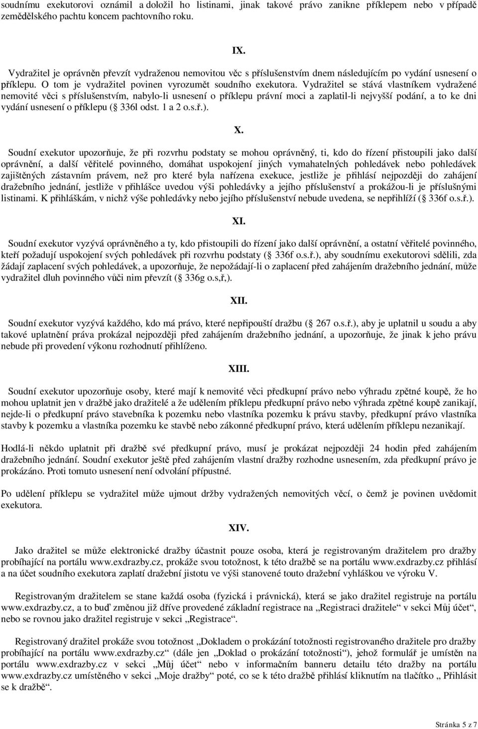 Vydražitel se stává vlastníkem vydražené nemovité věci s příslušenstvím, nabylo-li usnesení o příklepu právní moci a zaplatil-li nejvyšší podání, a to ke dni vydání usnesení o příklepu ( 336l odst.