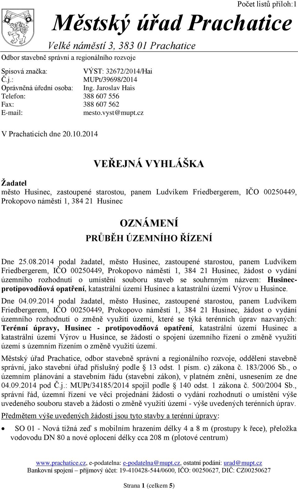 cz VEŘEJNÁ VYHLÁŠKA Žadatel město Husinec, zastoupené starostou, panem Ludvíkem Friedbergerem, IČO 00250449, Prokopovo náměstí 1, 384 21 Husinec OZNÁMENÍ PRŮBĚH ÚZEMNÍHO ŘÍZENÍ Dne 25.08.