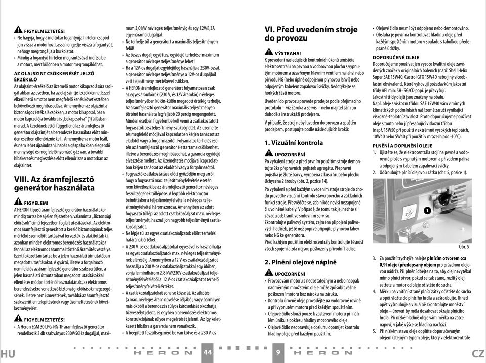 AZ OLAJSZINT CSÖKKENÉSÉT JELZŐ ÉRZÉKELŐ Az olajszint-érzékelő az üzemelő motor kikapcsolására szolgál abban az esetben, ha az olaj szintje lecsökkenne.
