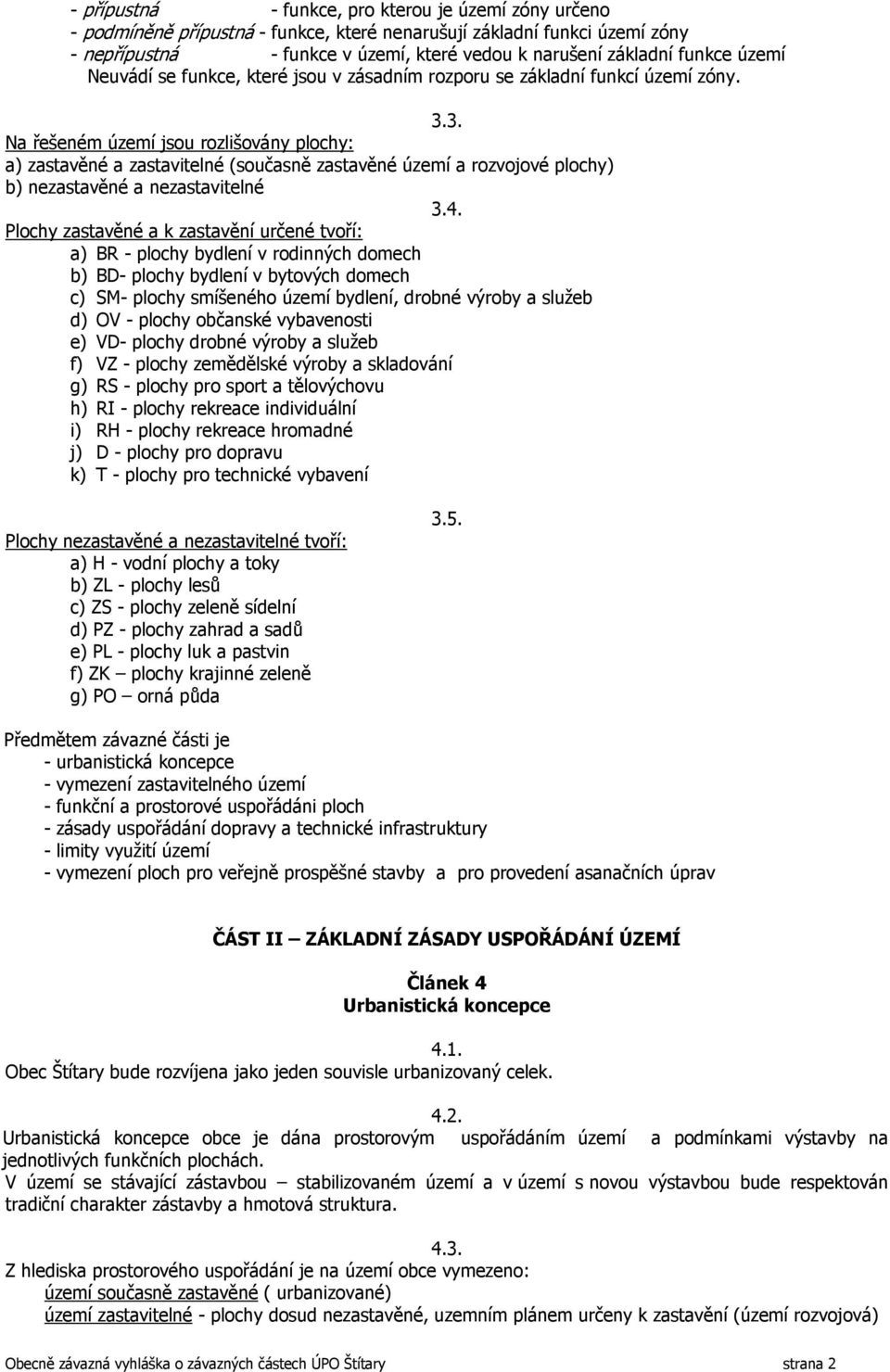 3. Na řešeném území jsou rozlišovány plochy: a) zastavěné a zastavitelné (současně zastavěné území a rozvojové plochy) b) nezastavěné a nezastavitelné 3.4.