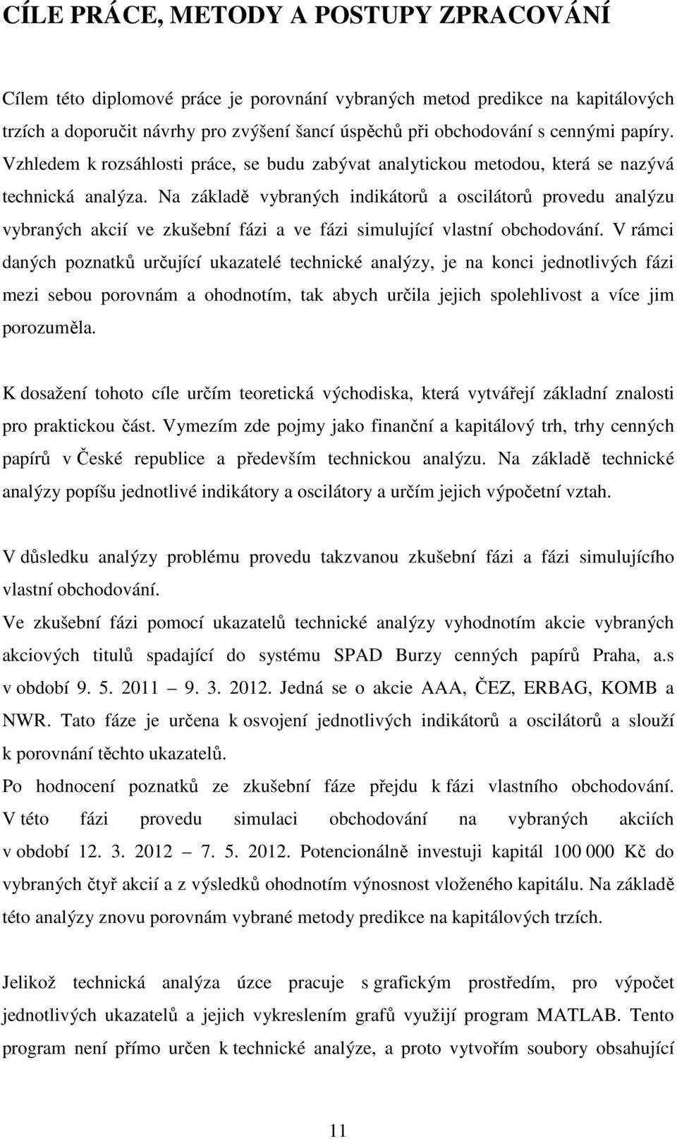 Na základě vybraných indikátorů a oscilátorů provedu analýzu vybraných akcií ve zkušební fázi a ve fázi simulující vlastní obchodování.