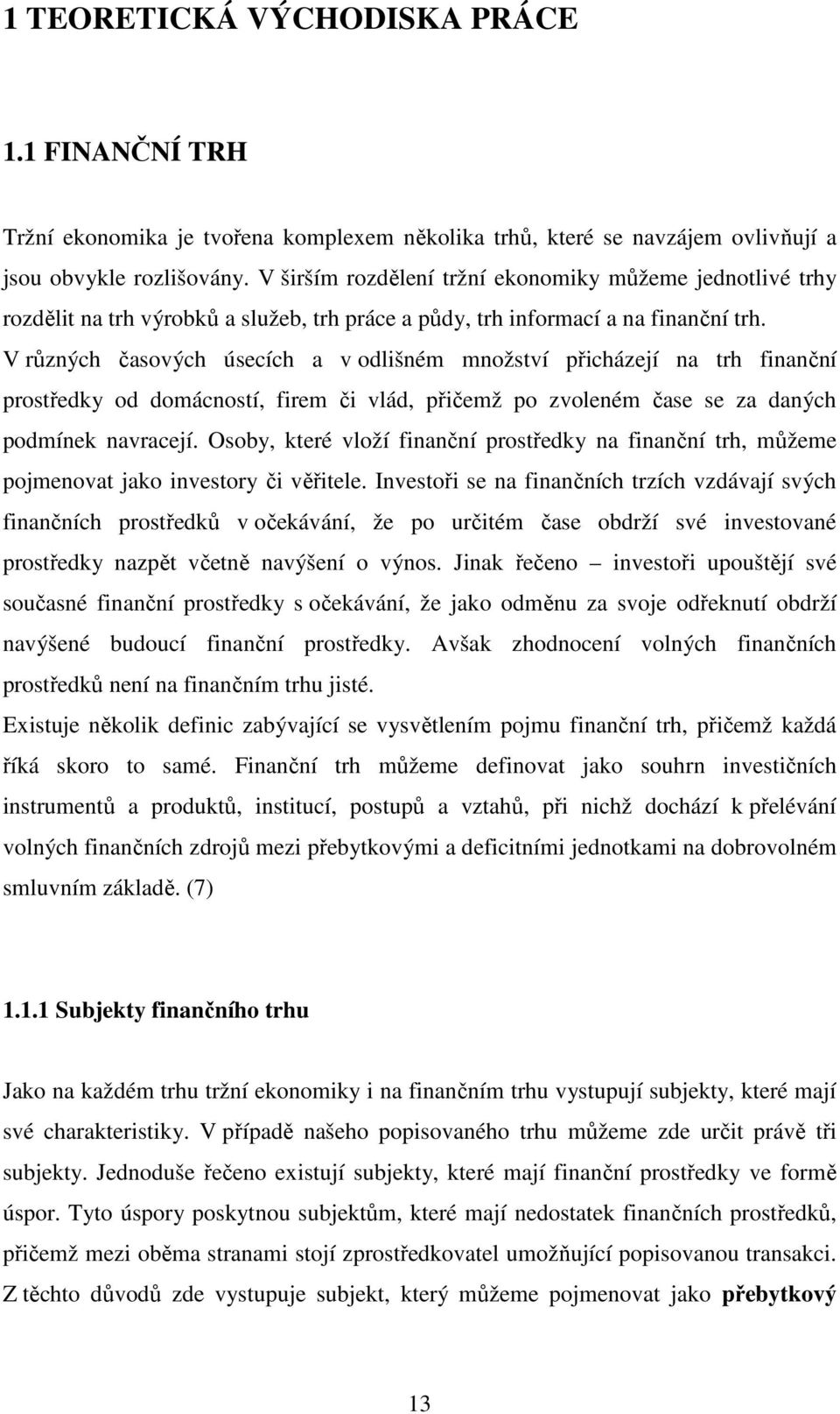 V různých časových úsecích a v odlišném množství přicházejí na trh finanční prostředky od domácností, firem či vlád, přičemž po zvoleném čase se za daných podmínek navracejí.