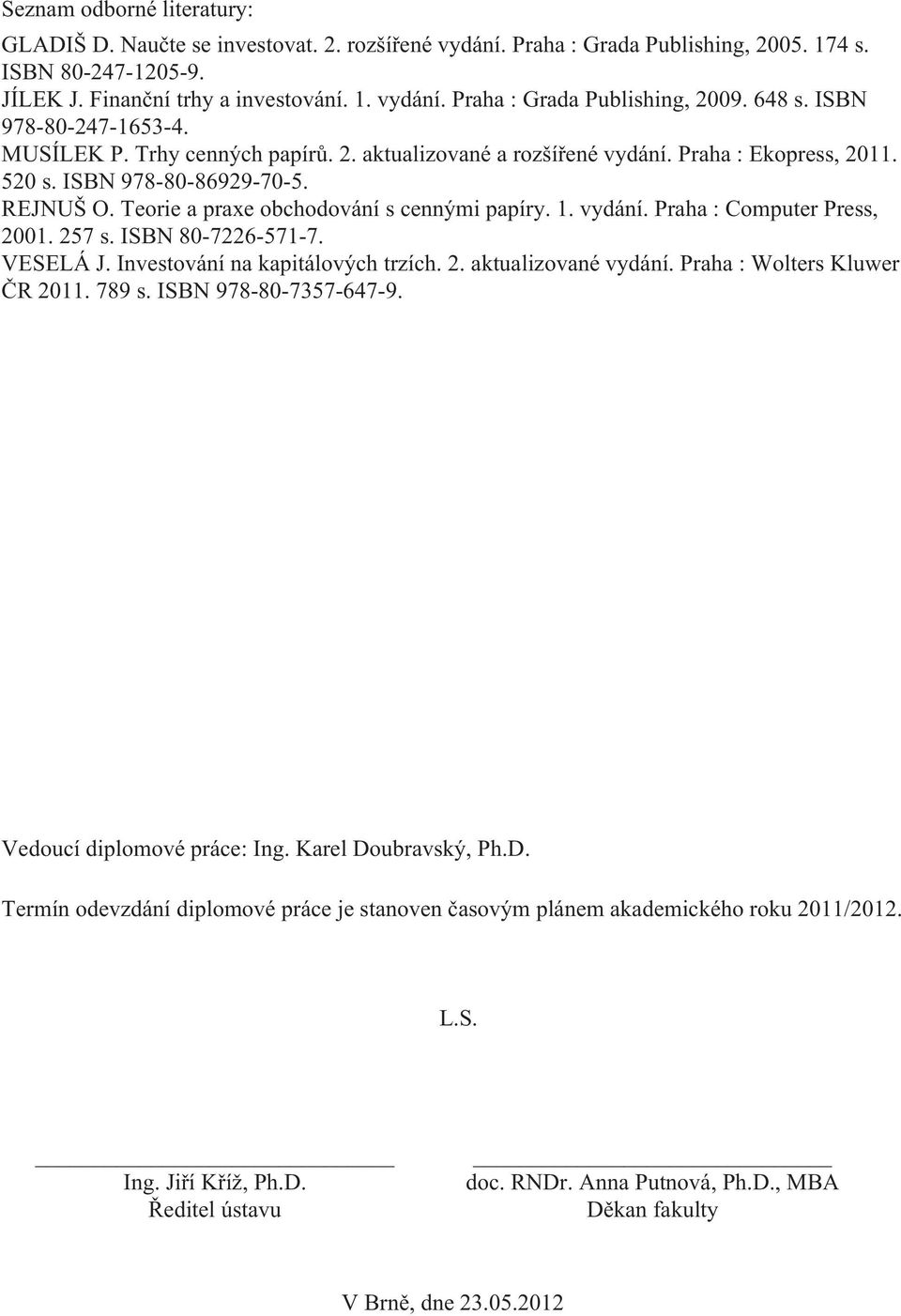 Teorie a praxe obchodování s cennými papíry. 1. vydání. Praha : Computer Press, 2001. 257 s. ISBN 80-7226-571-7. VESELÁ J. Investování na kapitálových trzích. 2. aktualizované vydání.