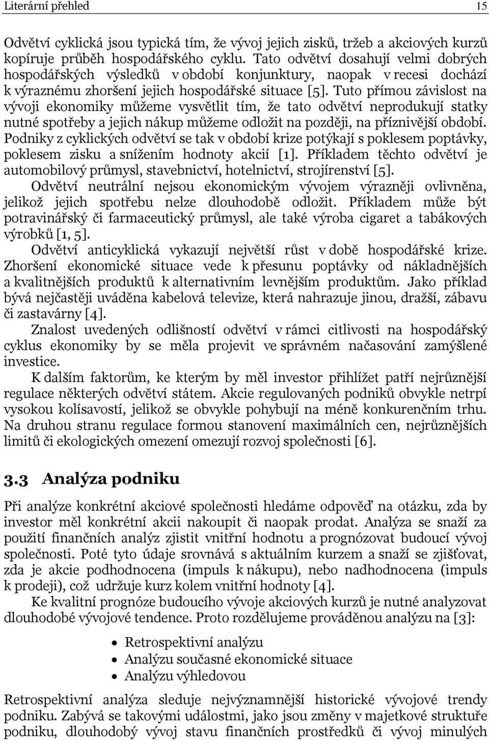 Tuto přímou závislost na vývoji ekonomiky můţeme vysvětlit tím, ţe tato odvětví neprodukují statky nutné spotřeby a jejich nákup můţeme odloţit na později, na příznivější období.