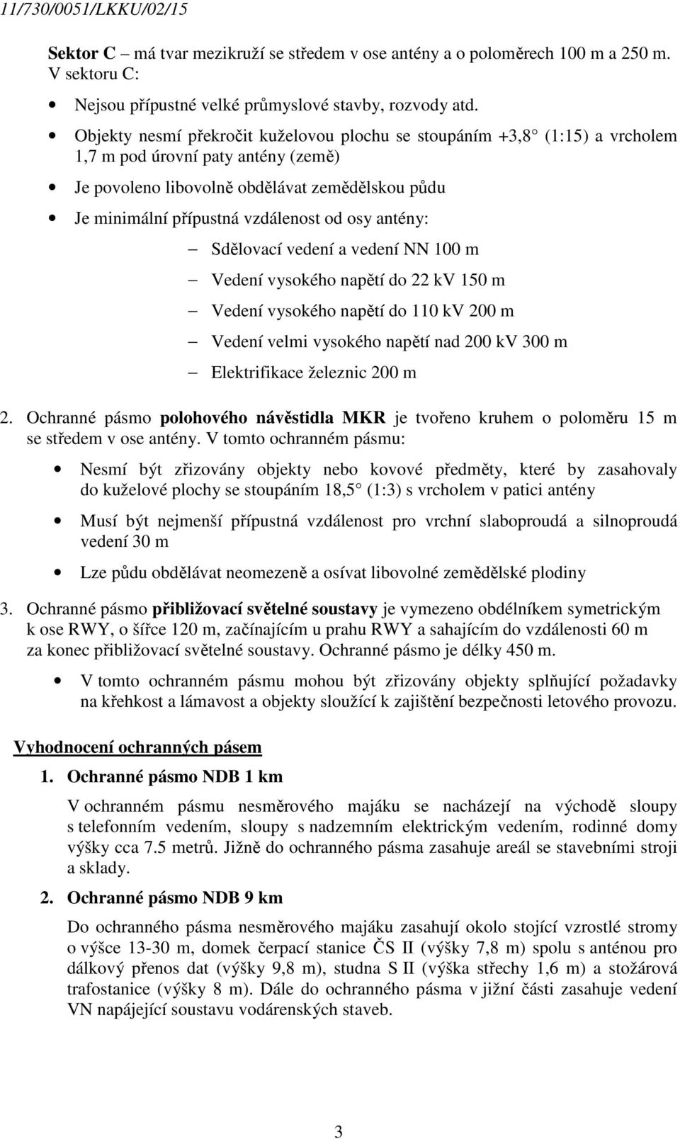osy antény: Sdělovací vedení a vedení NN 100 m Vedení vysokého napětí do 22 kv 150 m Vedení vysokého napětí do 110 kv 200 m Vedení velmi vysokého napětí nad 200 kv 300 m Elektrifikace železnic 200 m