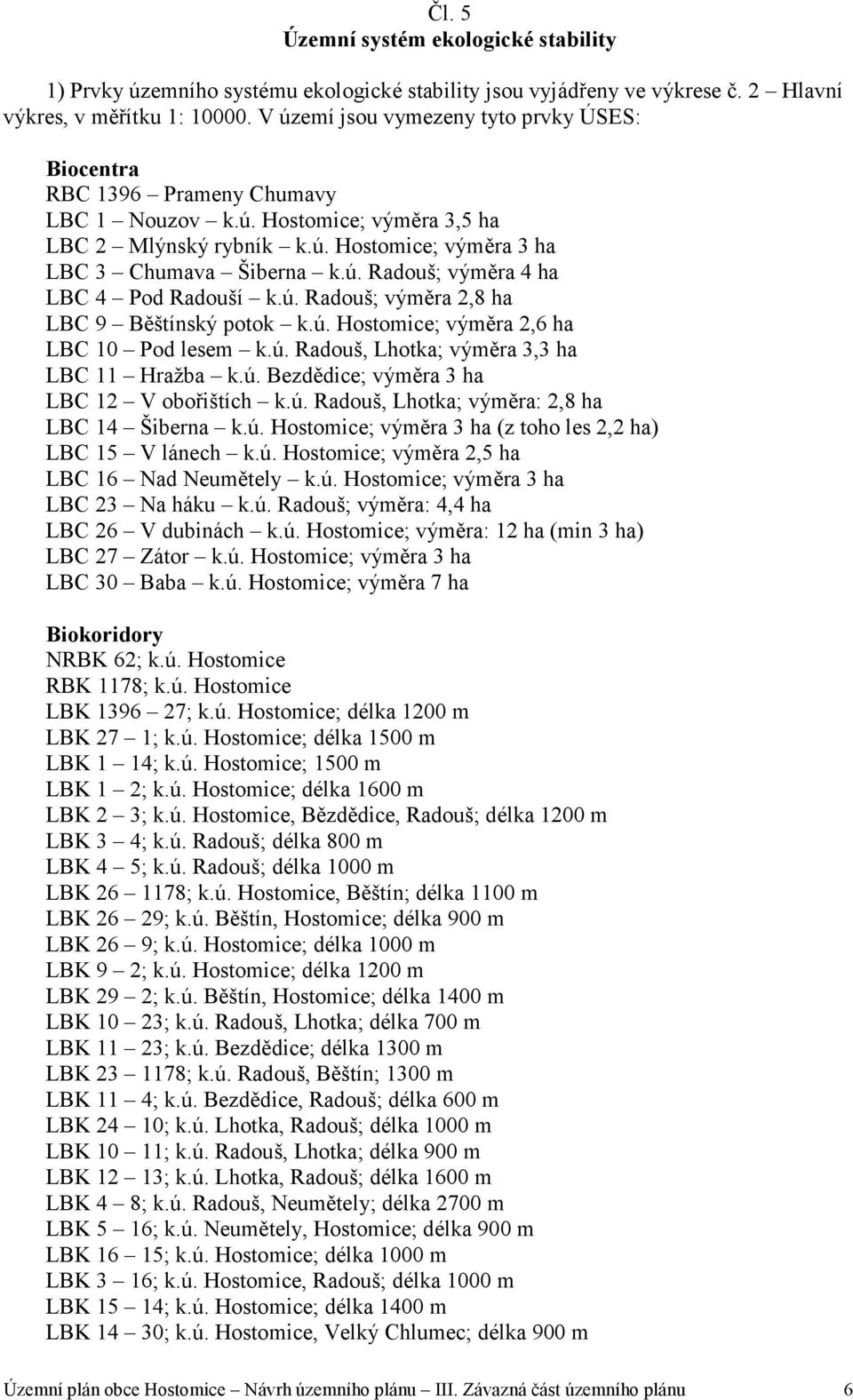 ú. Radouš; výměra 2,8 ha LBC 9 Běštínský potok k.ú. Hostomice; výměra 2,6 ha LBC 10 Pod lesem k.ú. Radouš, Lhotka; výměra 3,3 ha LBC 11 Hražba k.ú. Bezdědice; výměra 3 ha LBC 12 V obořištích k.ú. Radouš, Lhotka; výměra: 2,8 ha LBC 14 Šiberna k.