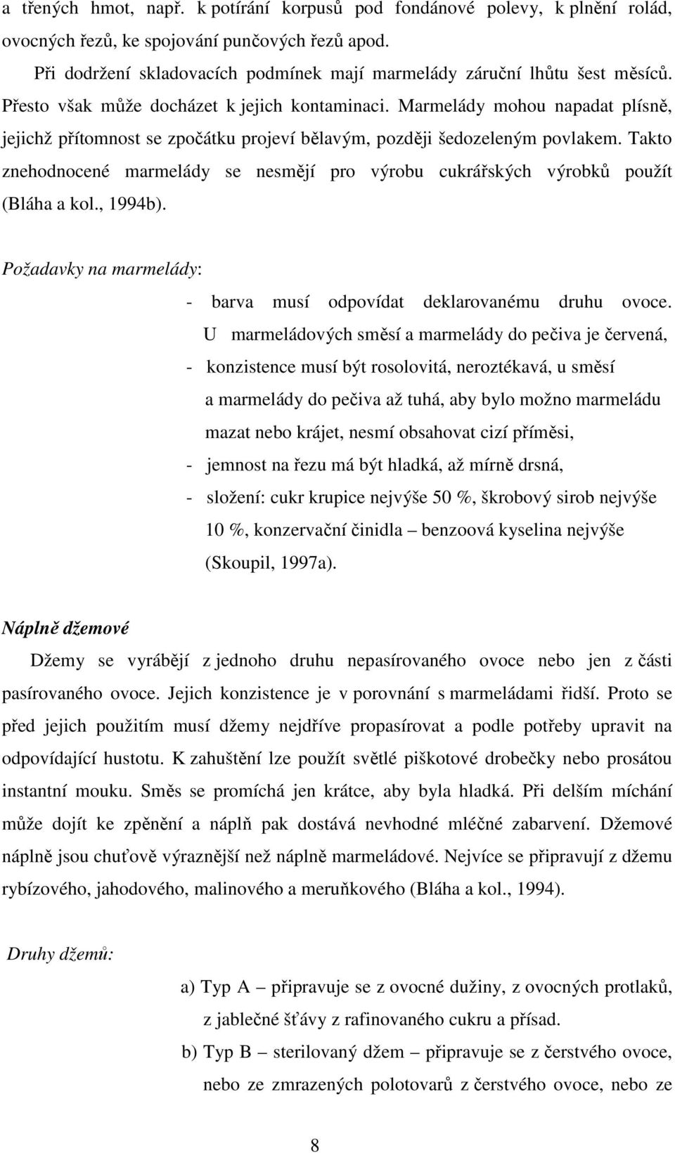 Marmelády mohou napadat plísně, jejichž přítomnost se zpočátku projeví bělavým, později šedozeleným povlakem.