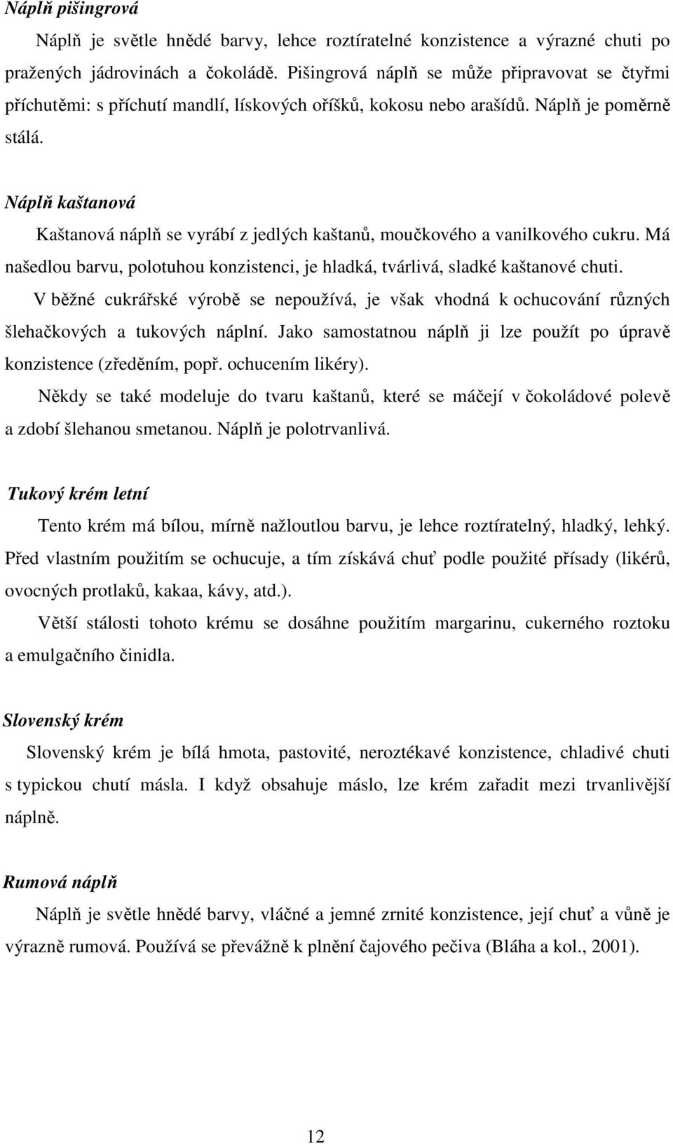 Náplň kaštanová Kaštanová náplň se vyrábí z jedlých kaštanů, moučkového a vanilkového cukru. Má našedlou barvu, polotuhou konzistenci, je hladká, tvárlivá, sladké kaštanové chuti.