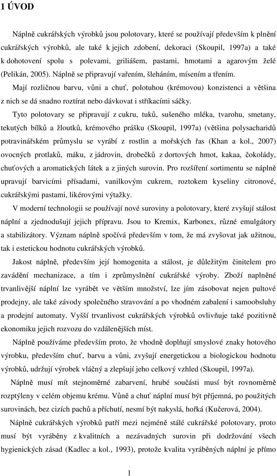 Mají rozličnou barvu, vůni a chuť, polotuhou (krémovou) konzistenci a většina z nich se dá snadno roztírat nebo dávkovat i stříkacími sáčky.