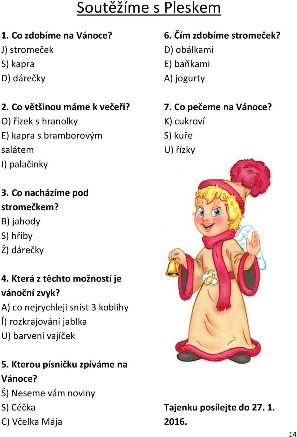 Co nacházíme pod stromečkem? B) jahody S) hřiby Ž) dárečky 4. Která z těchto možností je vánoční zvyk?