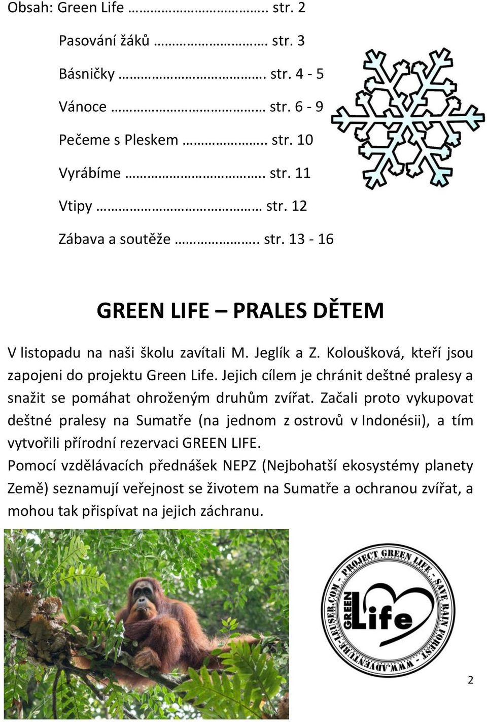 Začali proto vykupovat deštné pralesy na Sumatře (na jednom z ostrovů v Indonésii), a tím vytvořili přírodní rezervaci GREEN LIFE.