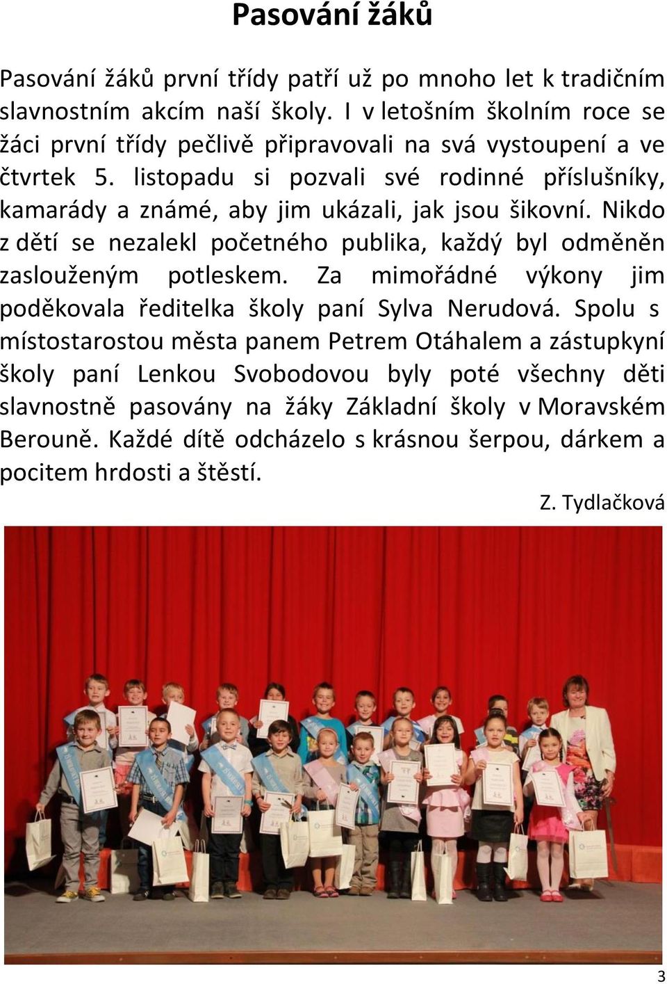 listopadu si pozvali své rodinné příslušníky, kamarády a známé, aby jim ukázali, jak jsou šikovní. Nikdo z dětí se nezalekl početného publika, každý byl odměněn zaslouženým potleskem.