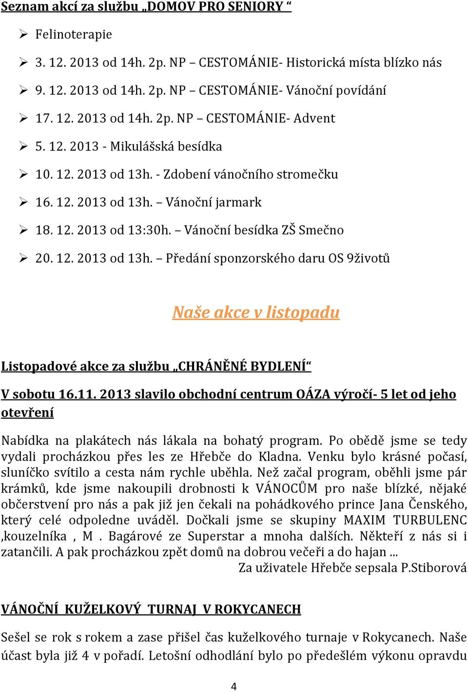 11. 2013 slavilo obchodní centrum OÁZA výročí- 5 let od jeho otevření Nabídka na plakátech nás lákala na bohatý program. Po obědě jsme se tedy vydali procházkou přes les ze Hřebče do Kladna.