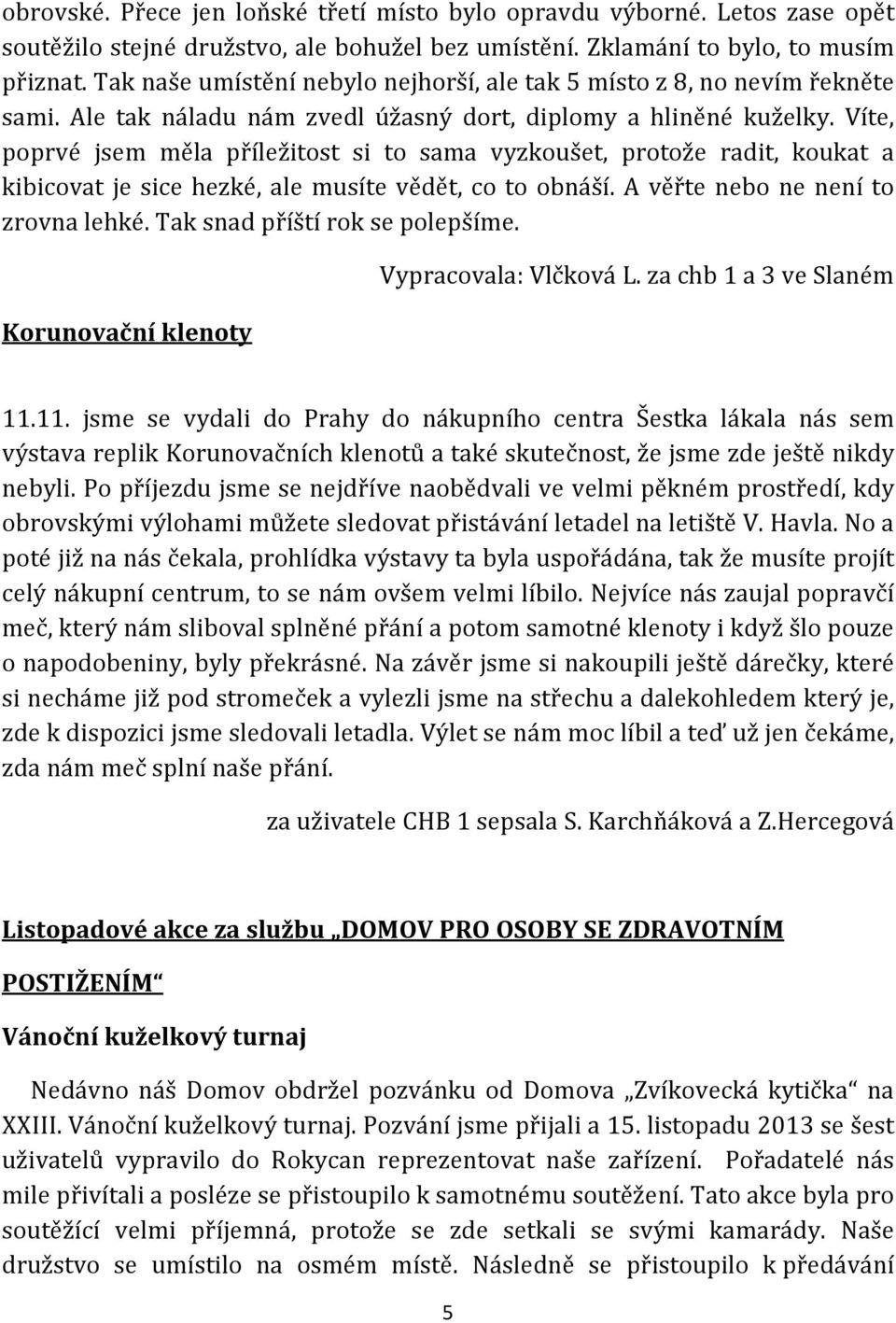 Víte, poprvé jsem měla příležitost si to sama vyzkoušet, protože radit, koukat a kibicovat je sice hezké, ale musíte vědět, co to obnáší. A věřte nebo ne není to zrovna lehké.