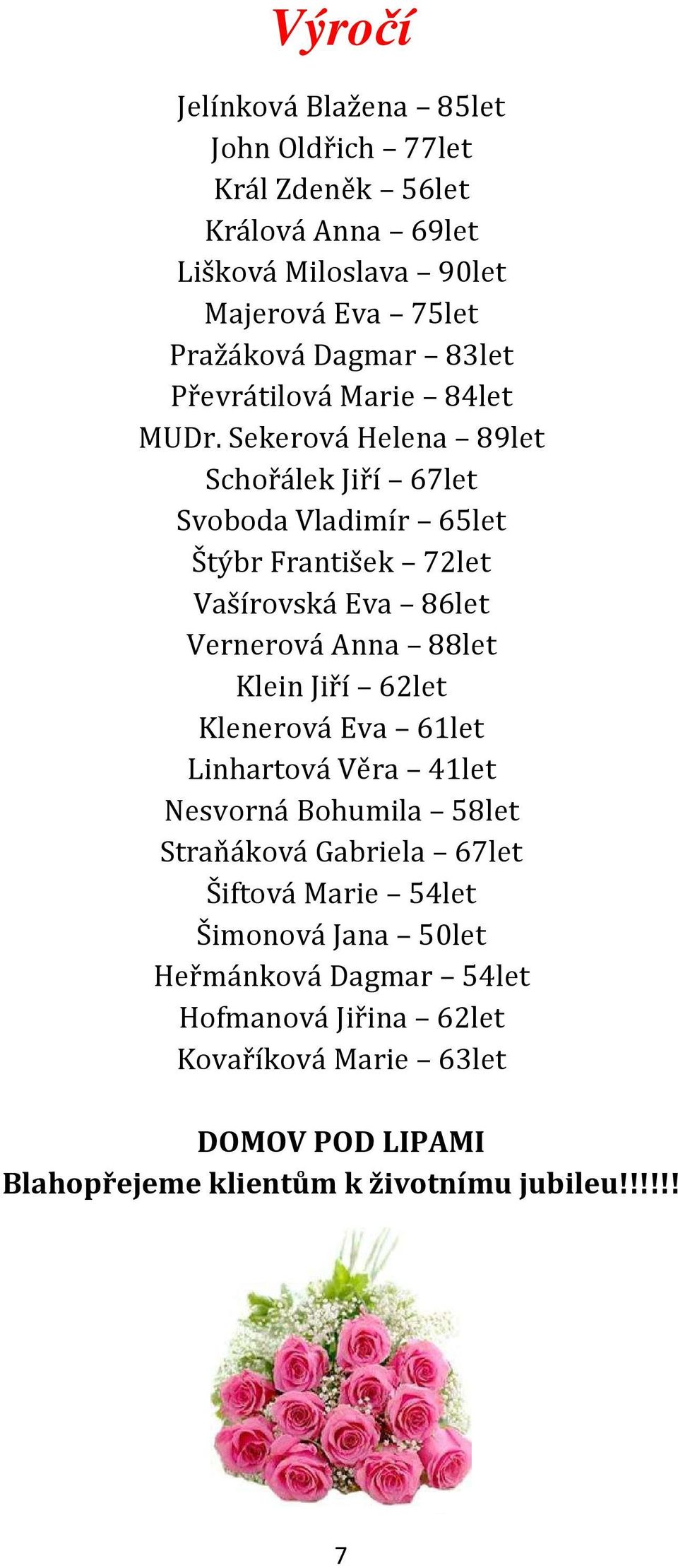 Sekerová Helena 89let Schořálek Jiří 67let Svoboda Vladimír 65let Štýbr František 72let Vašírovská Eva 86let Vernerová Anna 88let Klein Jiří 62let