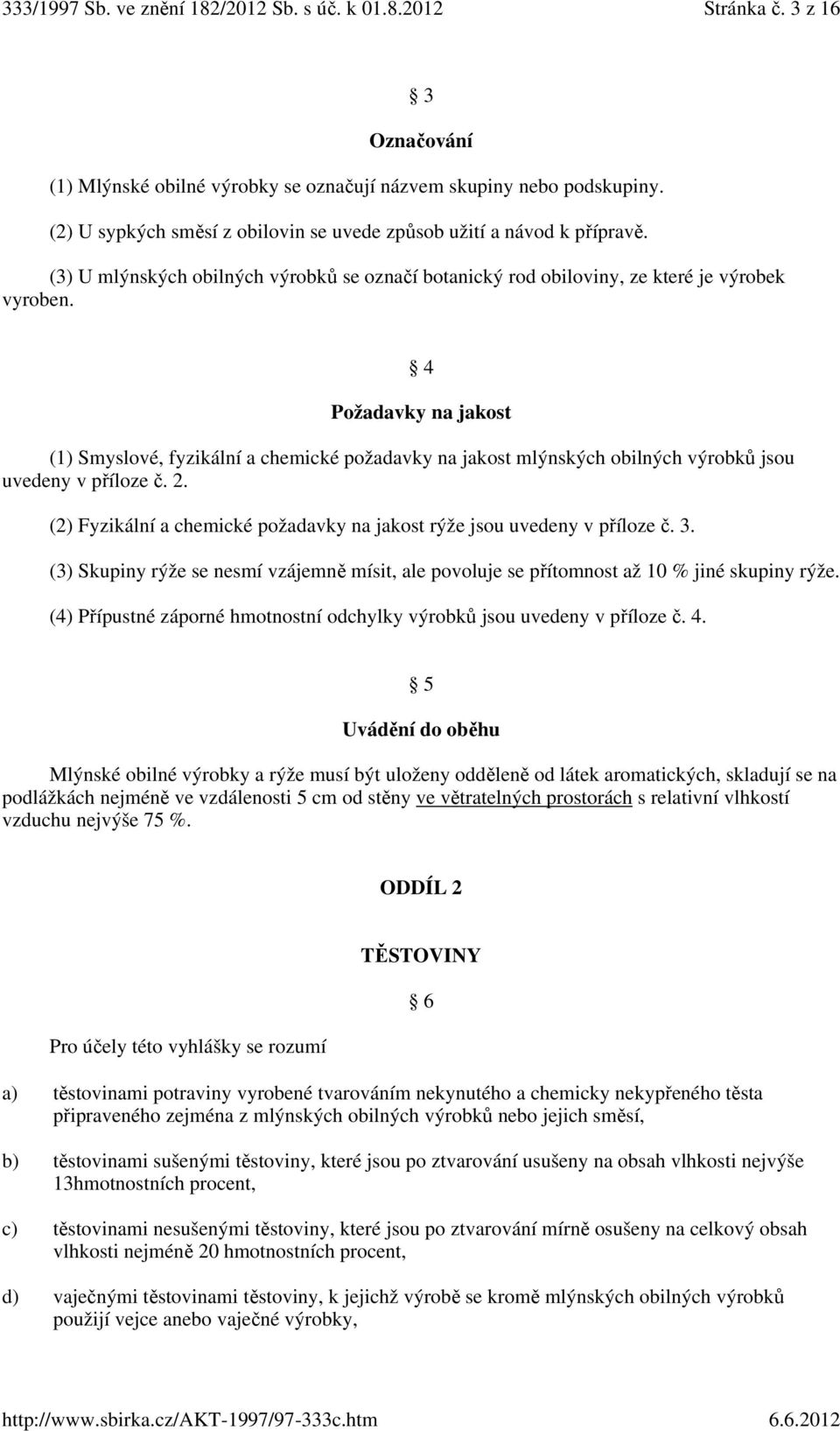 4 Požadavky na jakost (1) Smyslové, fyzikální a chemické požadavky na jakost mlýnských obilných výrobků jsou uvedeny v příloze č. 2.