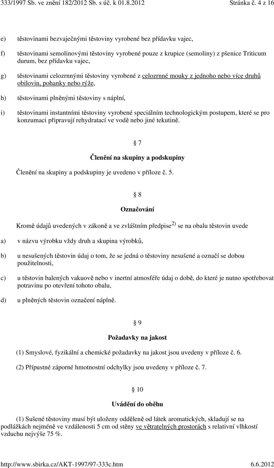 těstovinami celozrnnými těstoviny vyrobené z celozrnné mouky z jednoho nebo více druhů obilovin, pohanky nebo rýže, h) těstovinami plněnými těstoviny s náplní, i) těstovinami instantními těstoviny