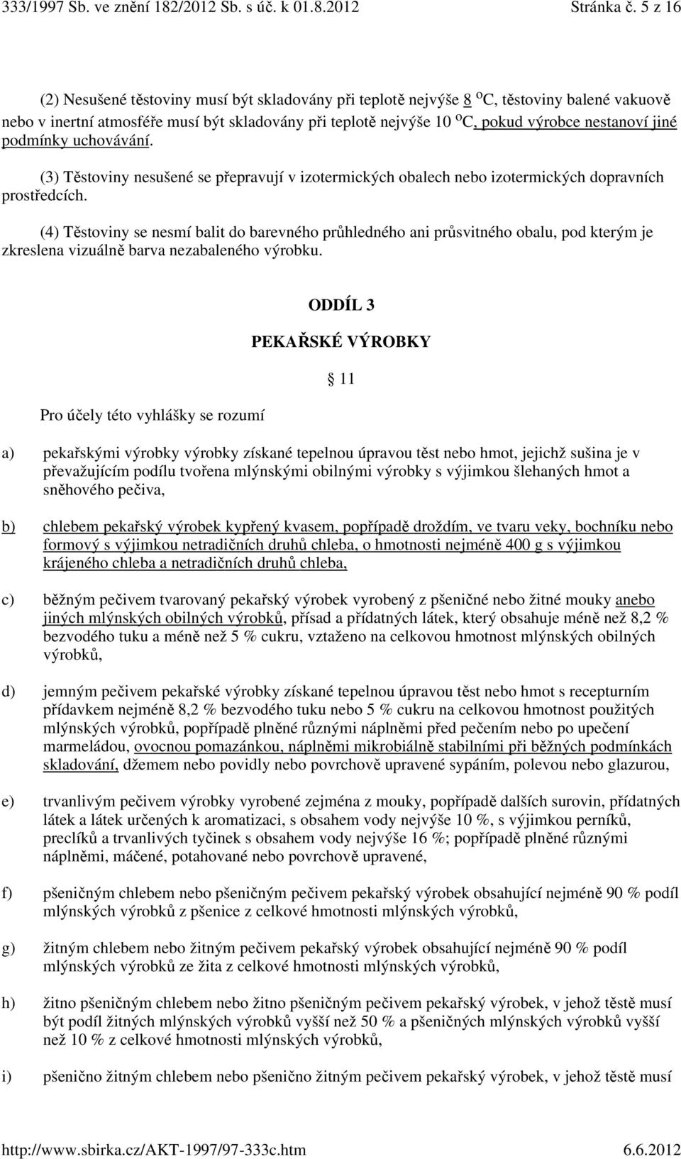 jiné podmínky uchovávání. (3) Těstoviny nesušené se přepravují v izotermických obalech nebo izotermických dopravních prostředcích.