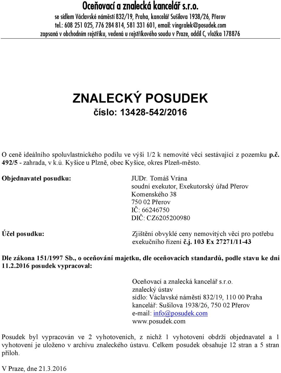 věci sestávající z pozemku p.č. 492/5 - zahrada, v k.ú. Kyšice u Plzně, obec Kyšice, okres Plzeň-město. Objednavatel posudku: Účel posudku: JUDr.