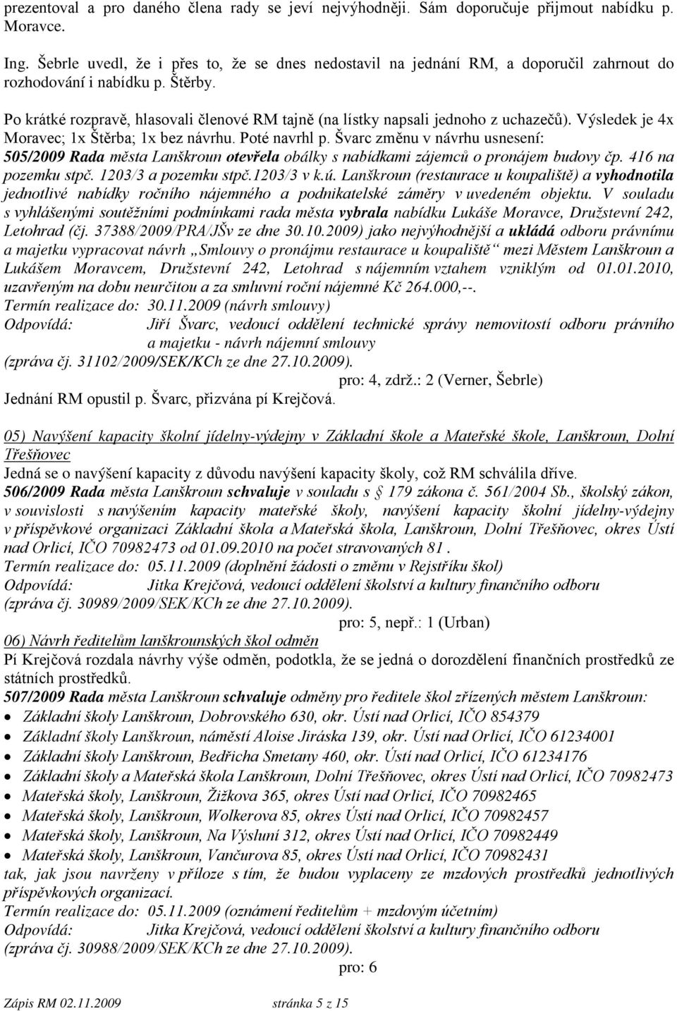 Po krátké rozpravě, hlasovali členové RM tajně (na lístky napsali jednoho z uchazečů). Výsledek je 4x Moravec; 1x Štěrba; 1x bez návrhu. Poté navrhl p.