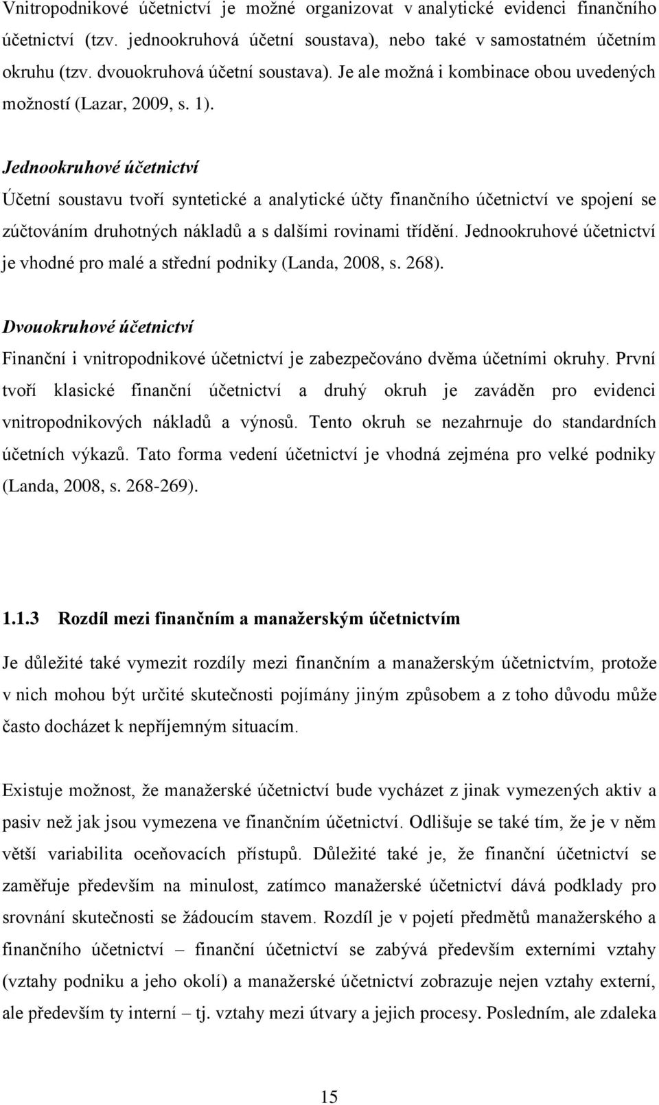 Jednookruhové účetnictví Účetní soustavu tvoří syntetické a analytické účty finančního účetnictví ve spojení se zúčtováním druhotných nákladů a s dalšími rovinami třídění.