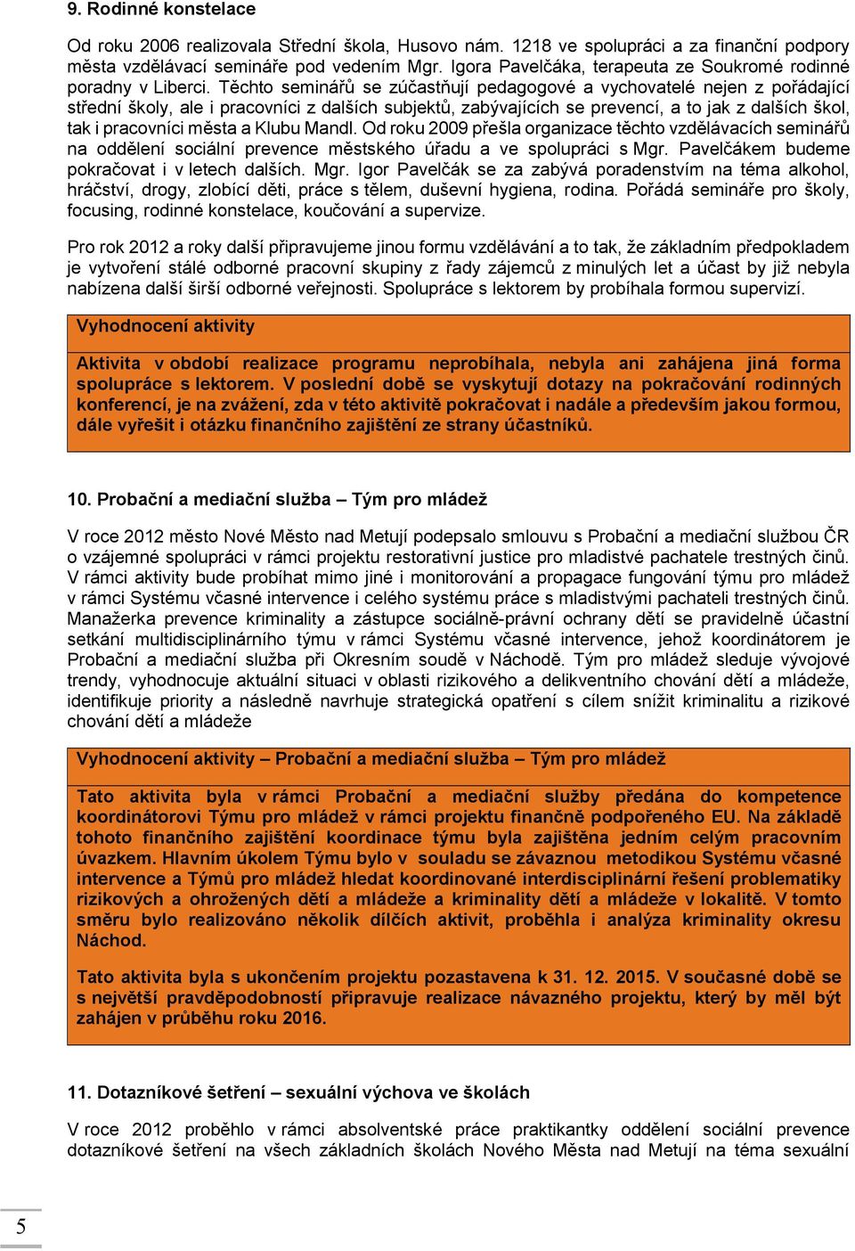 Těchto seminářů se zúčastňují pedagogové a vychovatelé nejen z pořádající střední školy, ale i pracovníci z dalších subjektů, zabývajících se prevencí, a to jak z dalších škol, tak i pracovníci města