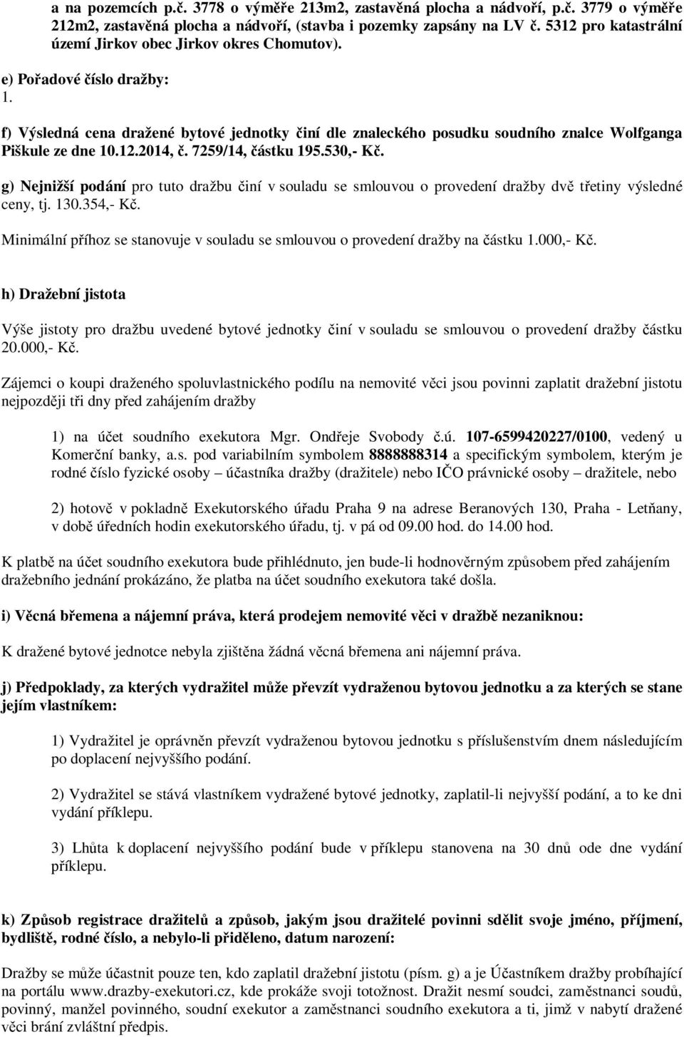 f) Výsledná cena dražené bytové jednotky činí dle znaleckého posudku soudního znalce Wolfganga Piškule ze dne 10.12.2014, č. 7259/14, částku 195.530,- Kč.