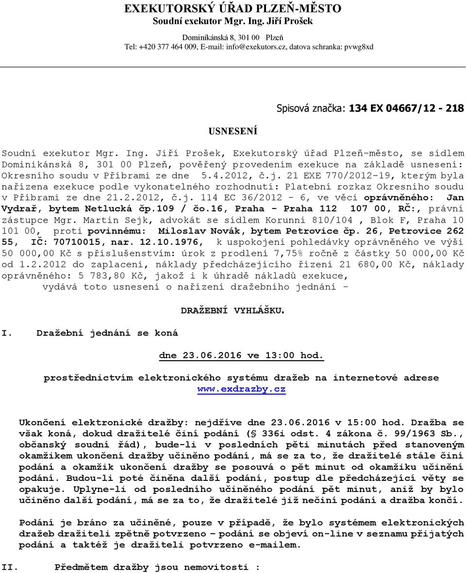 Jiří Prošek, Exekutorský úřad Plzeň-město, se sídlem Dominikánská 8, 301 00 Plzeň, pověřený provedením exekuce na základě usnesení: Okresního soudu v Příbrami ze dne 5.4.2012, č.j.