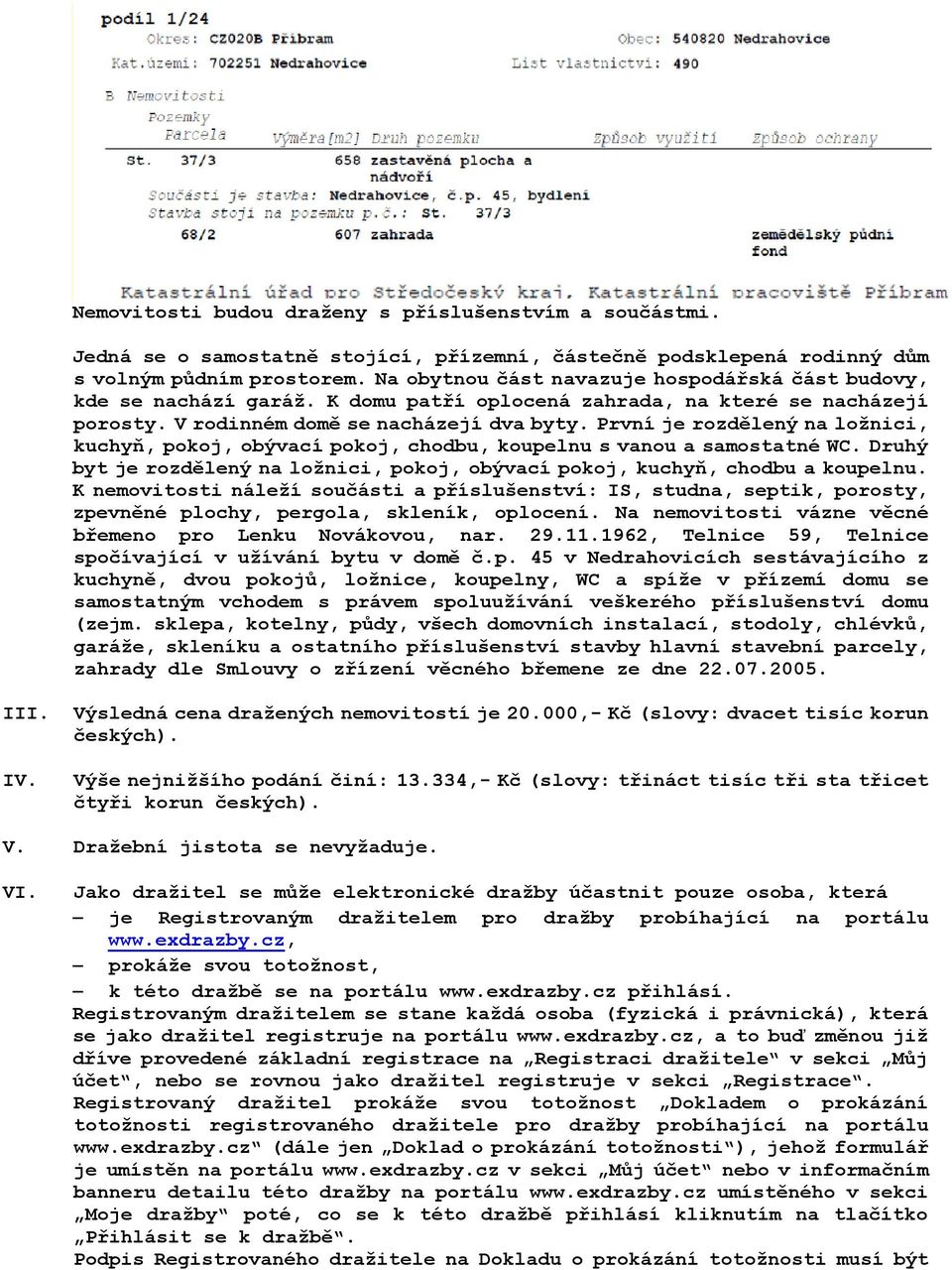 První je rozdělený na ložnici, kuchyň, pokoj, obývací pokoj, chodbu, koupelnu s vanou a samostatné WC. Druhý byt je rozdělený na ložnici, pokoj, obývací pokoj, kuchyň, chodbu a koupelnu.