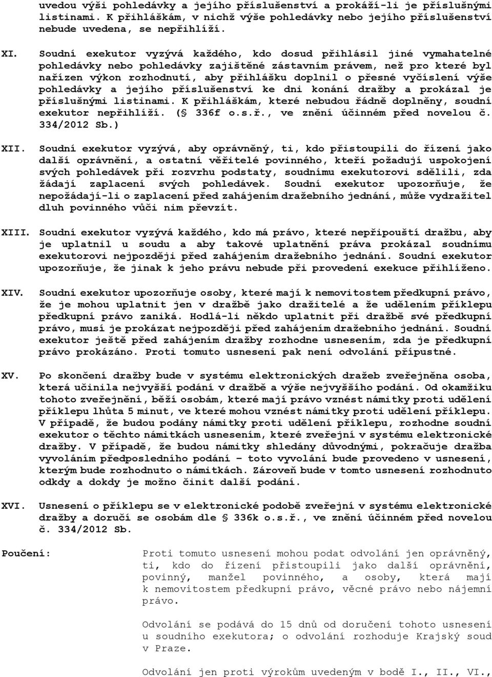 vyčíslení výše pohledávky a jejího příslušenství ke dni konání dražby a prokázal je příslušnými listinami. K přihláškám, které nebudou řádně doplněny, soudní exekutor nepřihlíží. ( 336f o.s.ř., ve znění účinném před novelou č.