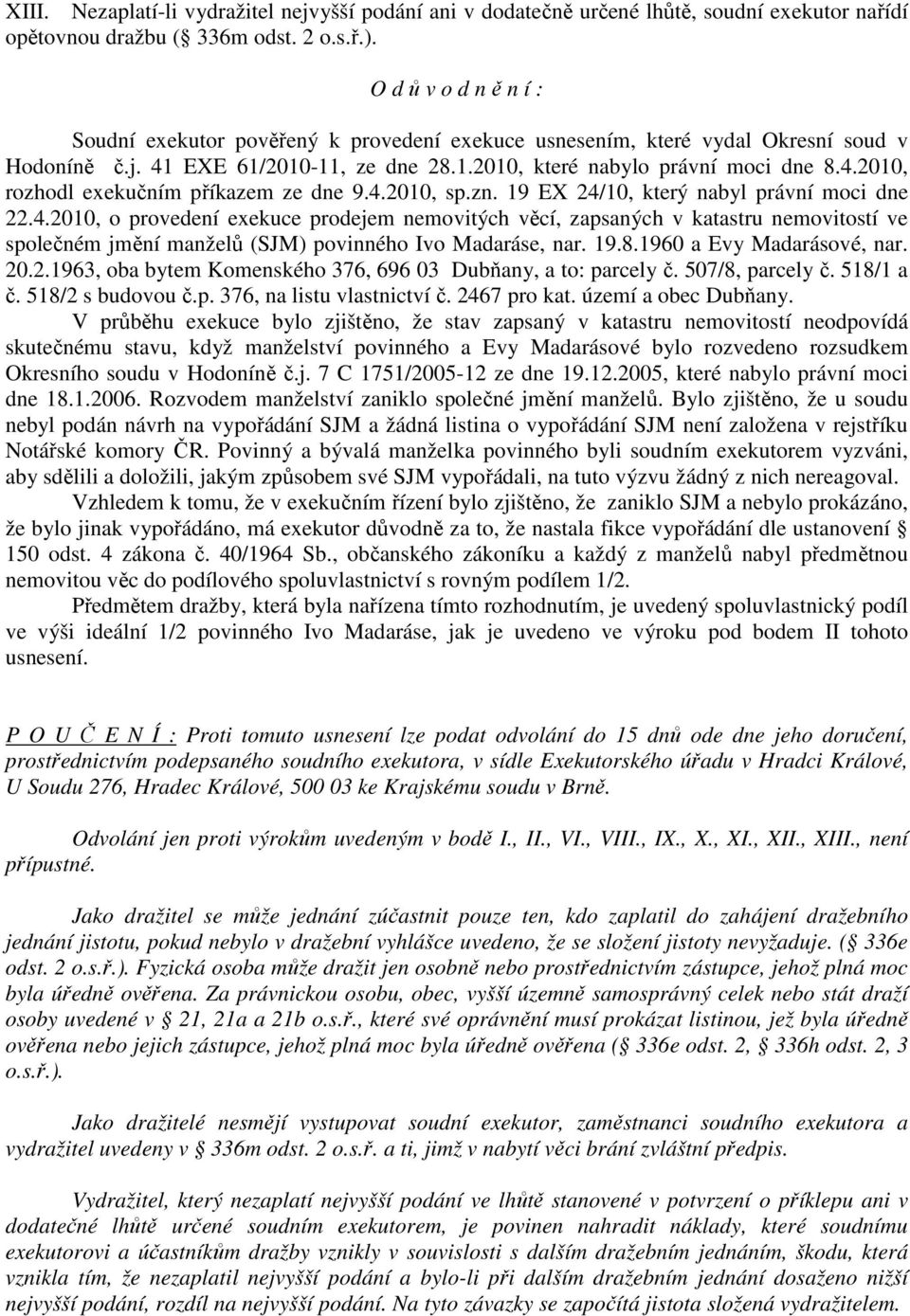 4.2010, sp.zn. 19 EX 24/10, který nabyl právní moci dne 22.4.2010, o provedení exekuce prodejem nemovitých věcí, zapsaných v katastru nemovitostí ve společném jmění manželů (SJM) povinného Ivo Madaráse, nar.