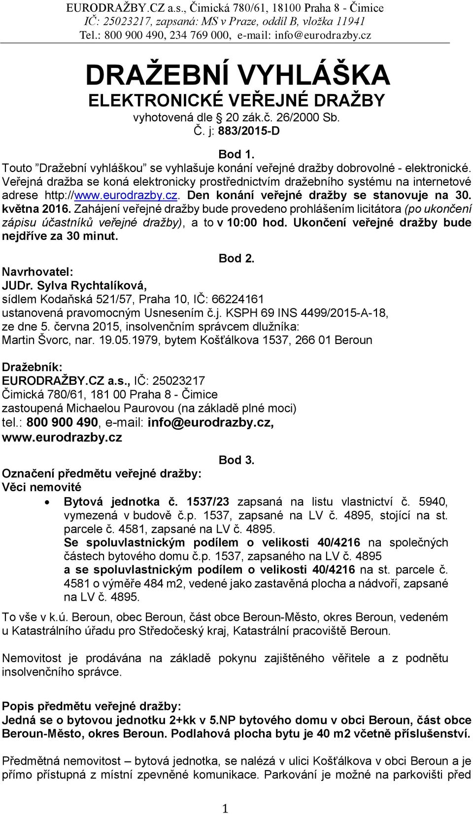 Zahájení veřejné dražby bude provedeno prohlášením licitátora (po ukončení zápisu účastníků veřejné dražby), a to v 10:00 hod. Ukončení veřejné dražby bude nejdříve za 30 minut. Bod 2.