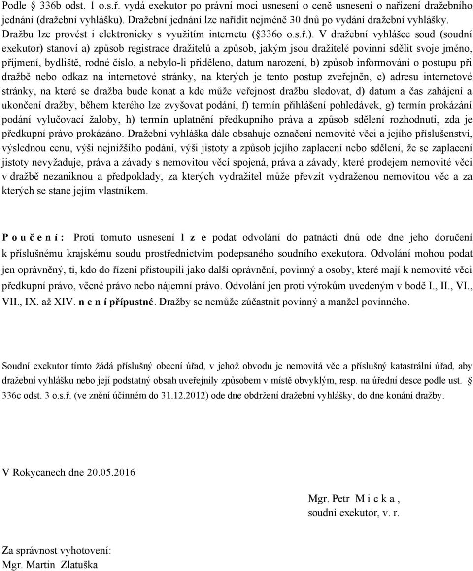 V dražební vyhlášce soud (soudní exekutor) stanoví a) způsob registrace dražitelů a způsob, jakým jsou dražitelé povinni sdělit svoje jméno, příjmení, bydliště, rodné číslo, a nebylo-li přiděleno,