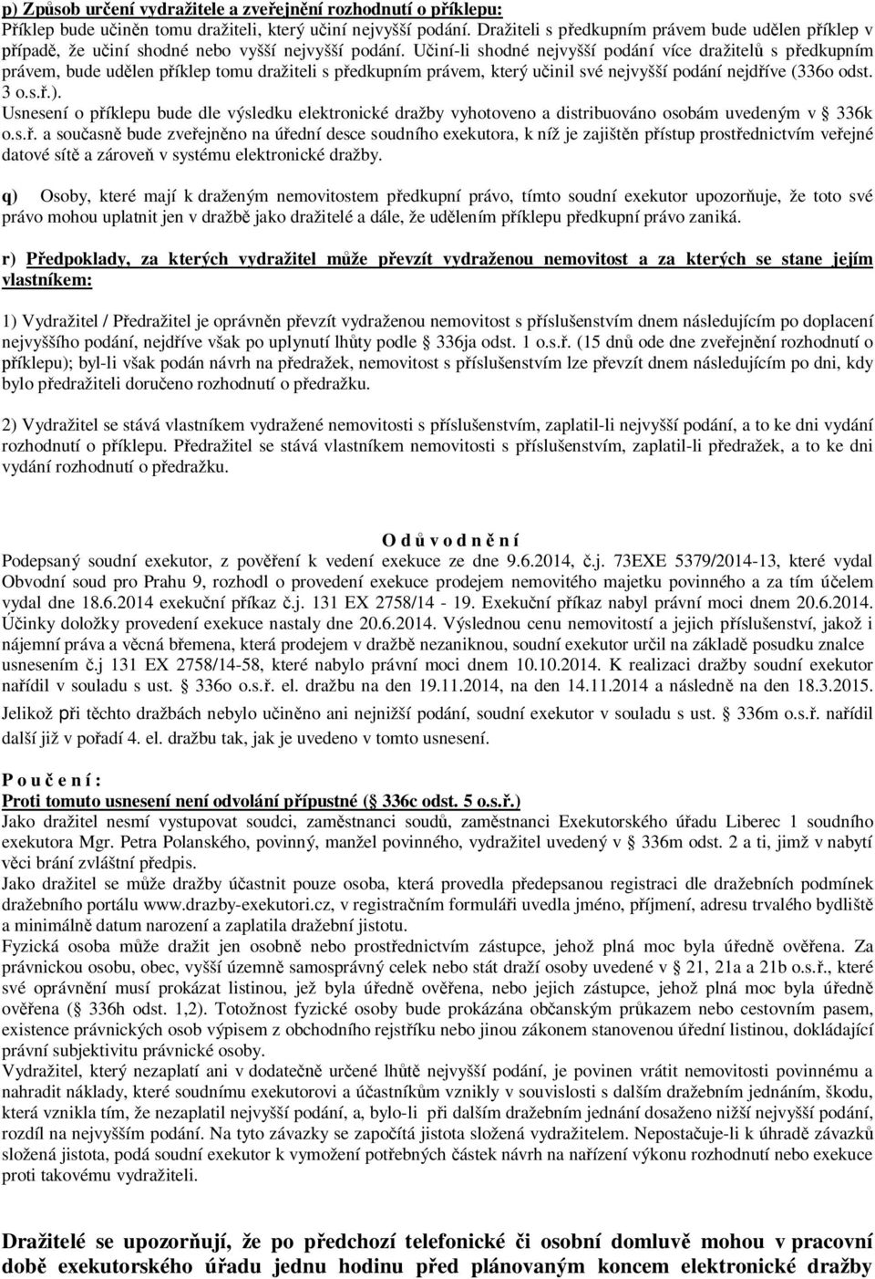 Učiní-li shodné nejvyšší podání více dražitelů s předkupním právem, bude udělen příklep tomu dražiteli s předkupním právem, který učinil své nejvyšší podání nejdříve (336o odst. 3 o.s.ř.).