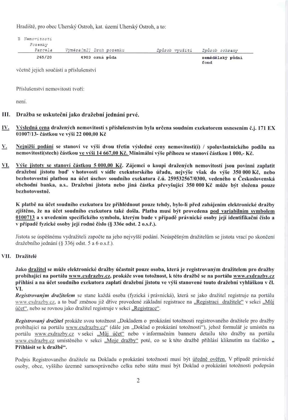 Příslušenství nemovitosti tvoří: není. III. IV. Dražba se uskute ční jako dražební jednání prvé. Výsledná cena dražených nemovitostí s p říslušenstvím byla ur čena soudním exekutorem usnesením č.j. 171 EX 01007/13- částkou ve výši 22 000,00 Kč V.