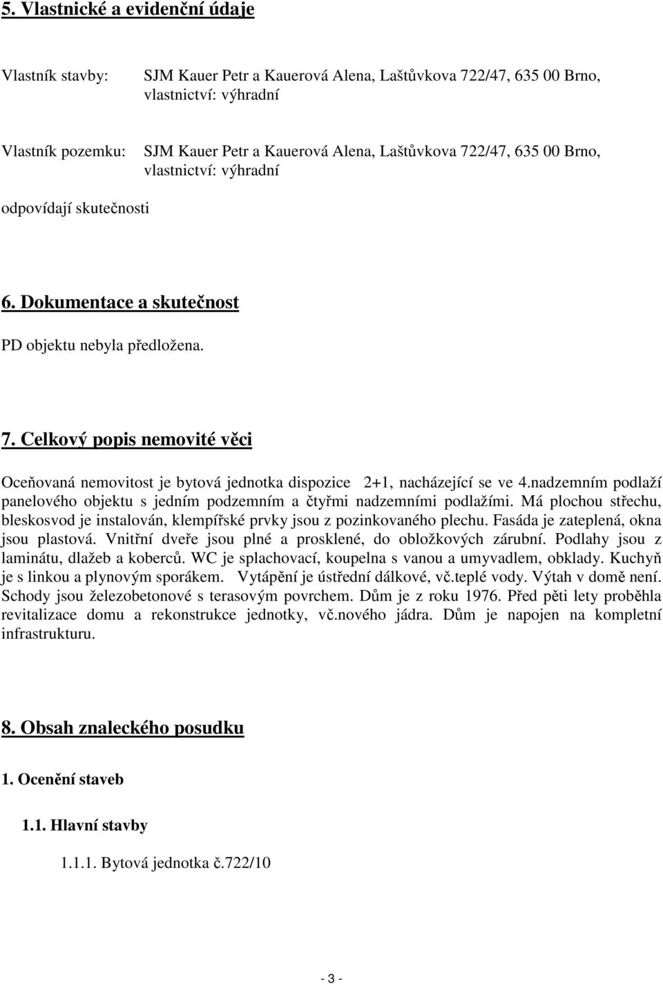 Celkový popis nemovité věci Oceňovaná nemovitost je bytová jednotka dispozice 2+1, nacházející se ve 4.nadzemním podlaží panelového objektu s jedním podzemním a čtyřmi nadzemními podlažími.