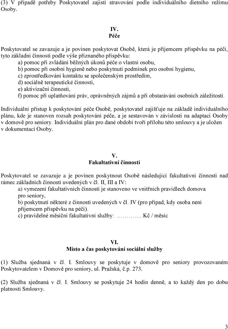 vlastní osobu, b) pomoc při osobní hygieně nebo poskytnutí podmínek pro osobní hygienu, c) zprostředkování kontaktu se společenským prostředím, d) sociálně terapeutické činnosti, e) aktivizační