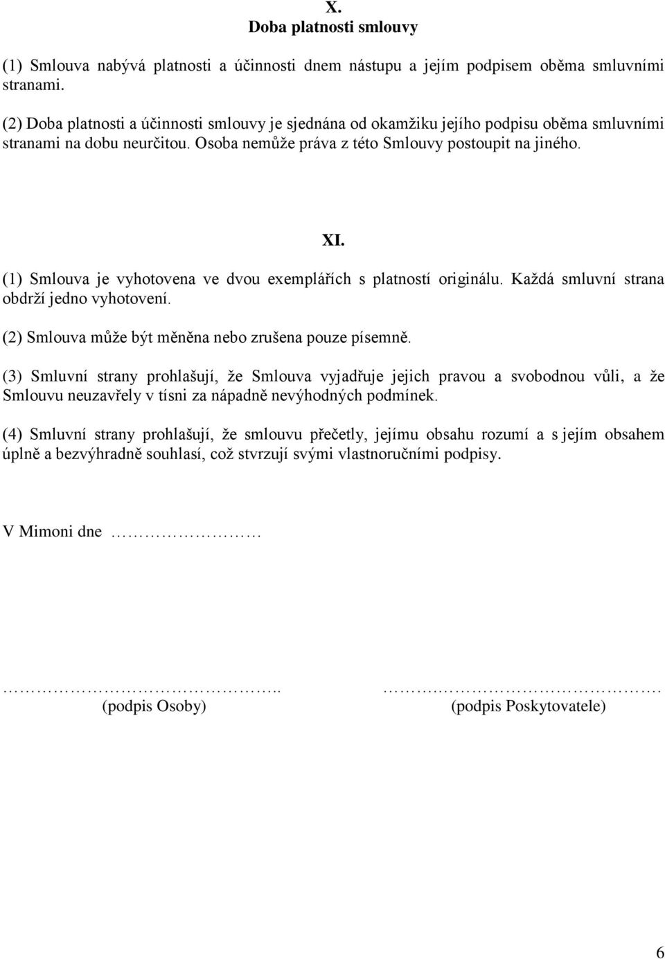 (1) Smlouva je vyhotovena ve dvou exemplářích s platností originálu. Každá smluvní strana obdrží jedno vyhotovení. (2) Smlouva může být měněna nebo zrušena pouze písemně.