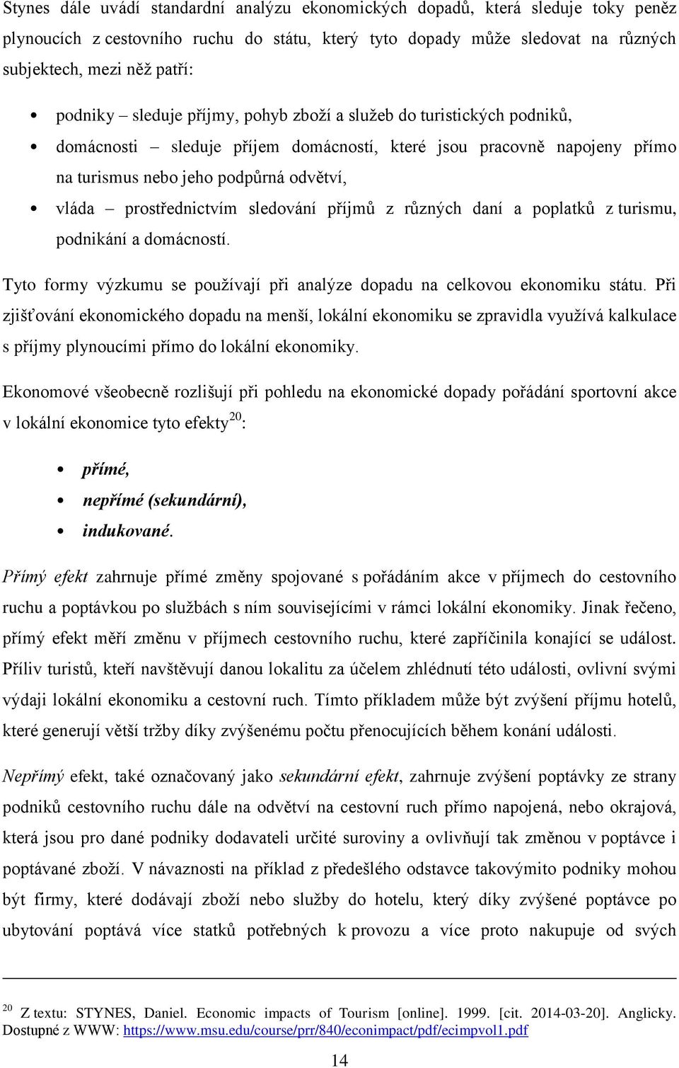 prostřednictvím sledování příjmů z různých daní a poplatků z turismu, podnikání a domácností. Tyto formy výzkumu se používají při analýze dopadu na celkovou ekonomiku státu.