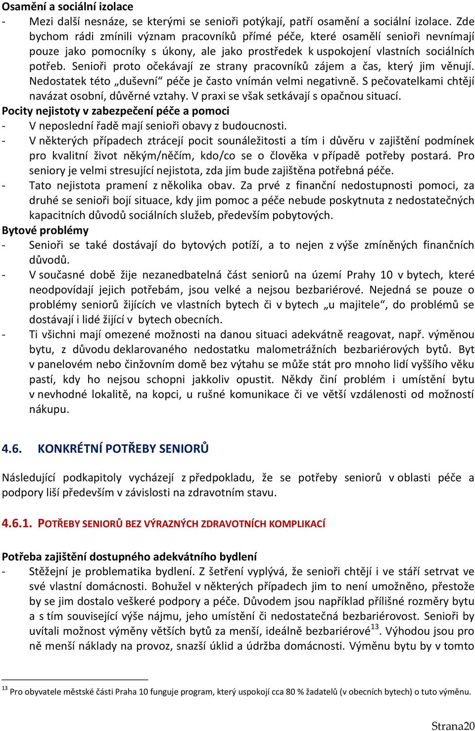 Senioři proto očekávají ze strany pracovníků zájem a čas, který jim věnují. Nedostatek této duševní péče je často vnímán velmi negativně. S pečovatelkami chtějí navázat osobní, důvěrné vztahy.