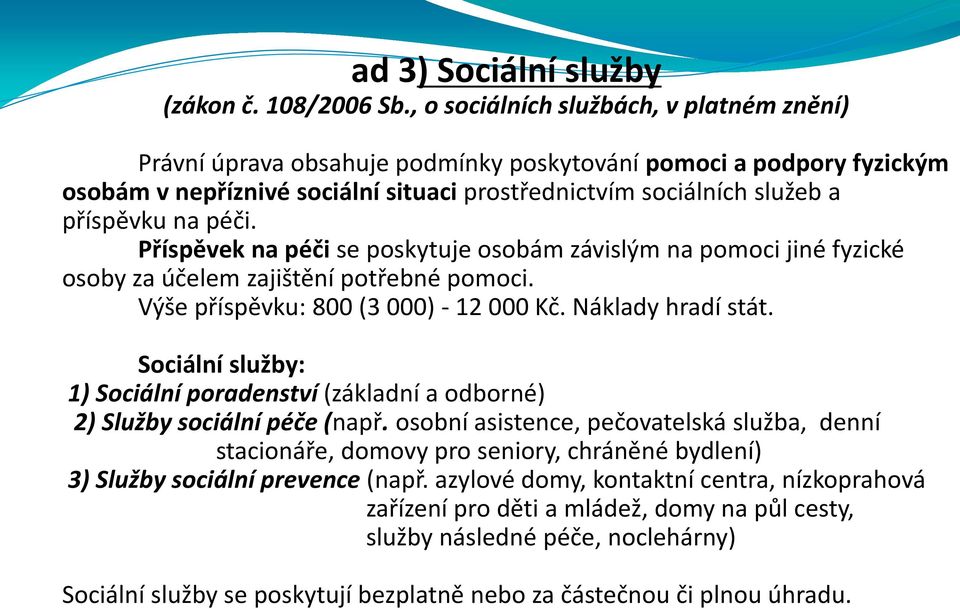 péči. Příspěvek na péči se poskytuje osobám závislým na pomoci jiné fyzické osoby za účelem zajištění potřebné pomoci. Výše příspěvku: 800 (3 000) - 12 000 Kč. Náklady hradí stát.