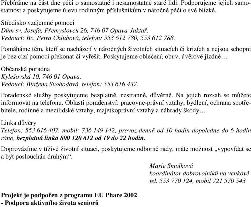 Pomáháme těm, kteří se nacházejí v náročných životních situacích či krizích a nejsou schopni je bez cizí pomoci překonat či vyřešit.