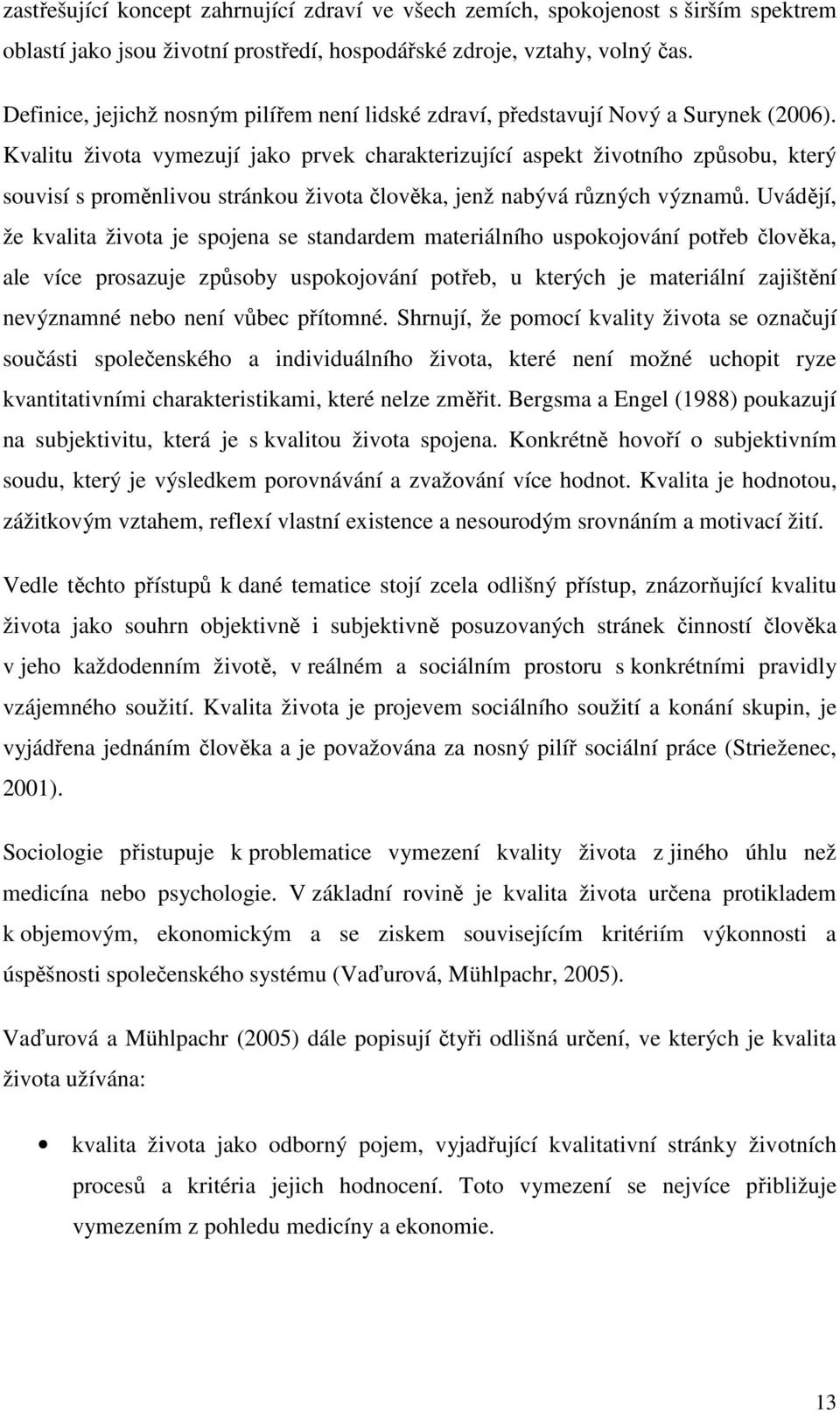 Kvalitu života vymezují jako prvek charakterizující aspekt životního způsobu, který souvisí s proměnlivou stránkou života člověka, jenž nabývá různých významů.