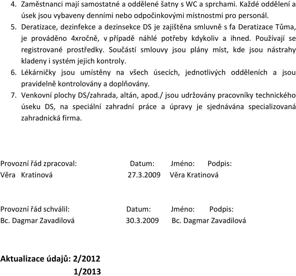 Součástí smlouvy jsou plány míst, kde jsou nástrahy kladeny i systém jejich kontroly. 6. Lékárničky jsou umístěny na všech úsecích, jednotlivých odděleních a jsou pravidelně kontrolovány a doplňovány.