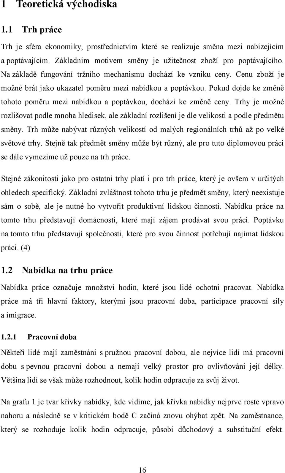 Pokud dojde ke změně tohoto poměru mezi nabídkou a poptávkou, dochází ke změně ceny. Trhy je možné rozlišovat podle mnoha hledisek, ale základní rozlišení je dle velikosti a podle předmětu směny.