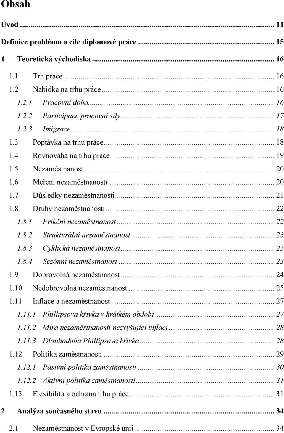 8 Druhy nezaměstnanosti... 22 1.8.1 Frikční nezaměstnanost... 22 1.8.2 Strukturální nezaměstnanost... 23 1.8.3 Cyklická nezaměstnanost... 23 1.8.4 Sezónní nezaměstnanost... 23 1.9 Dobrovolná nezaměstnanost.